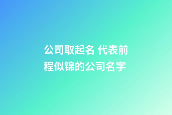 公司取起名 代表前程似锦的公司名字-第1张-公司起名-玄机派